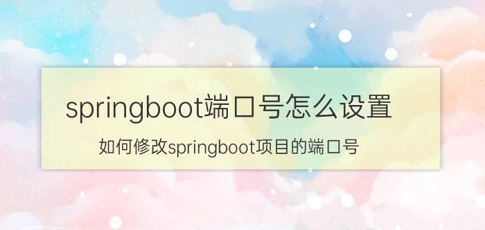 springboot端口号怎么设置 如何修改springboot项目的端口号？